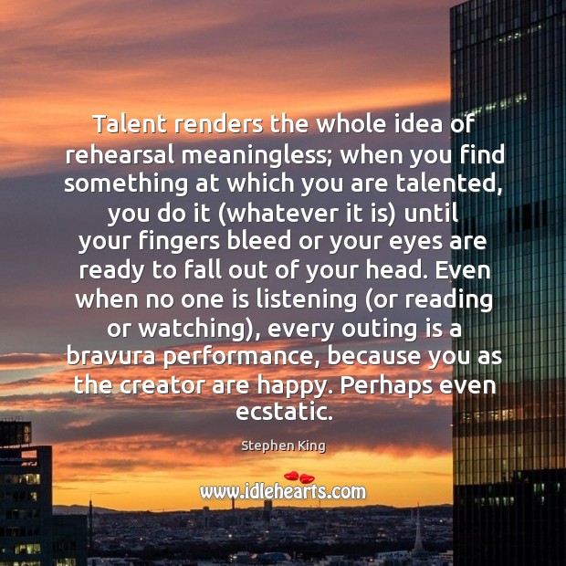 Talent renders the whole idea of rehearsal meaningless; when you find something Image