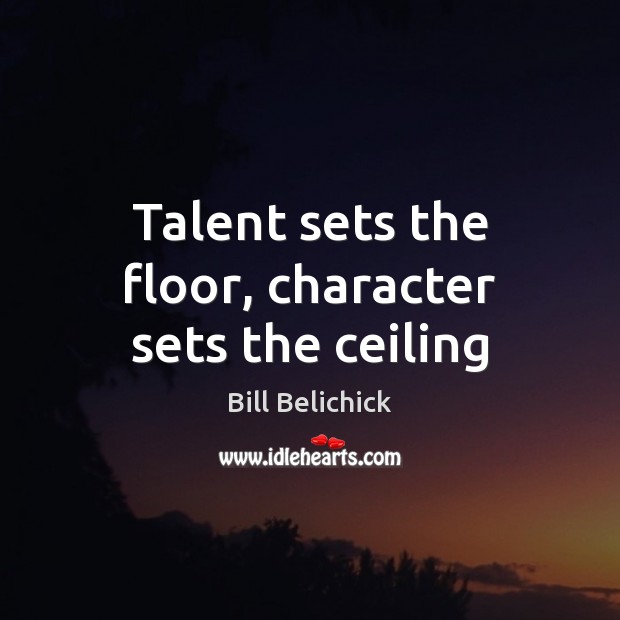 Talent sets the floor, character sets the ceiling Bill Belichick Picture Quote