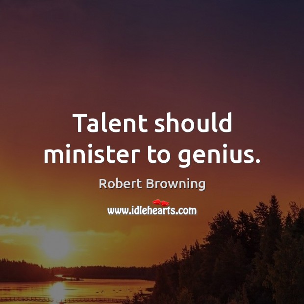Talent should minister to genius. Robert Browning Picture Quote