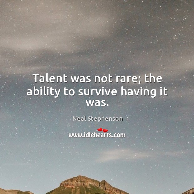 Talent was not rare; the ability to survive having it was. Neal Stephenson Picture Quote