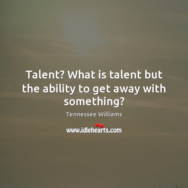 Talent? What is talent but the ability to get away with something? Tennessee Williams Picture Quote