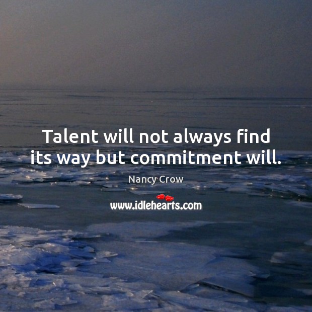 Talent will not always find its way but commitment will. Nancy Crow Picture Quote