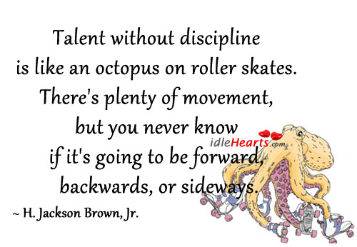 Talent without discipline is like an octopus on roller skates. H. Jackson Brown Picture Quote