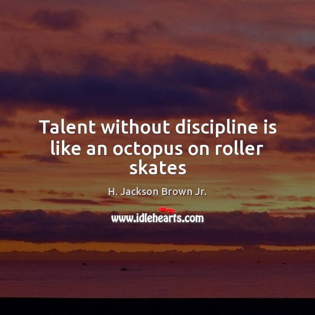 Talent without discipline is like an octopus on roller skates H. Jackson Brown Jr. Picture Quote