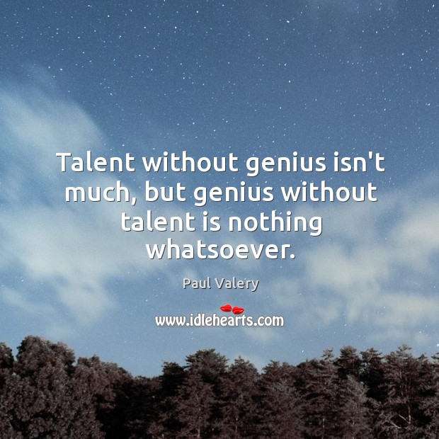 Talent without genius isn’t much, but genius without talent is nothing whatsoever. Paul Valery Picture Quote