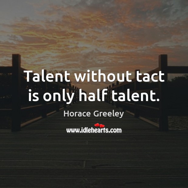 Talent without tact is only half talent. Horace Greeley Picture Quote
