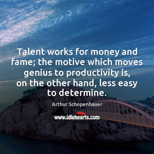 Talent works for money and fame; the motive which moves genius to Arthur Schopenhauer Picture Quote