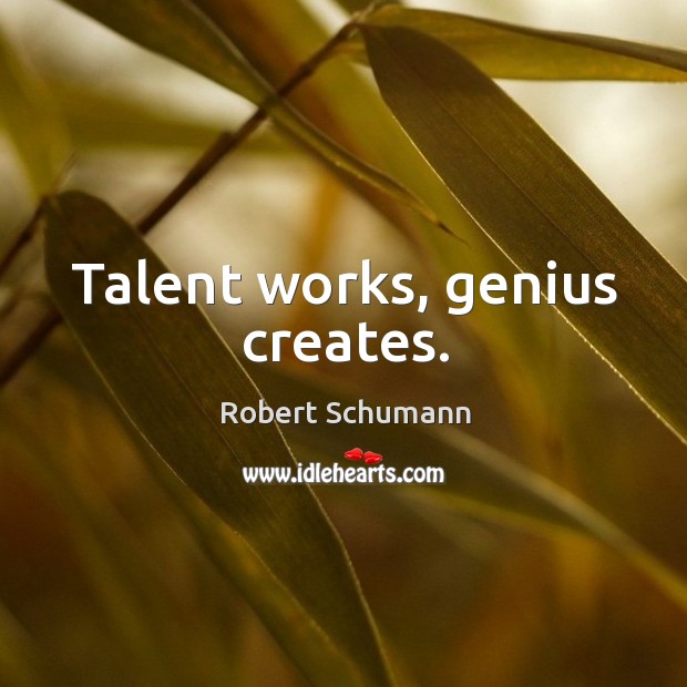 Talent works, genius creates. Robert Schumann Picture Quote