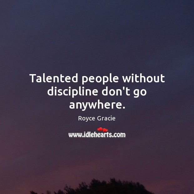 Talented people without discipline don’t go anywhere. Image
