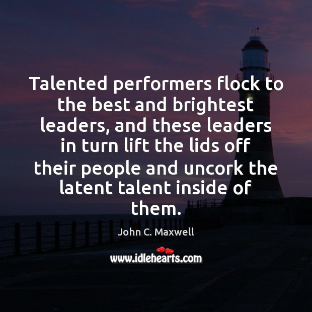 Talented performers flock to the best and brightest leaders, and these leaders John C. Maxwell Picture Quote