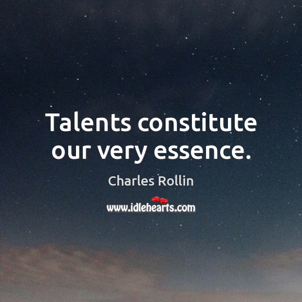 Talents constitute our very essence. Charles Rollin Picture Quote