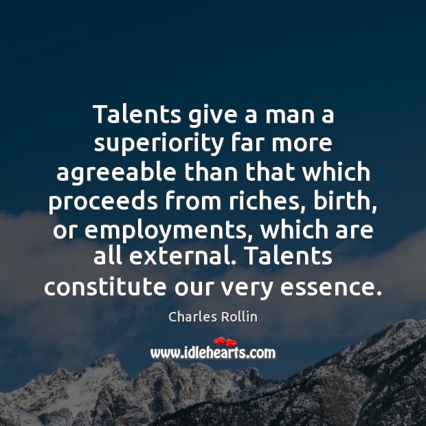 Talents give a man a superiority far more agreeable than that which Charles Rollin Picture Quote