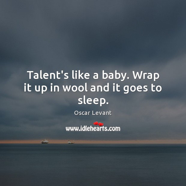 Talent’s like a baby. Wrap it up in wool and it goes to sleep. Oscar Levant Picture Quote