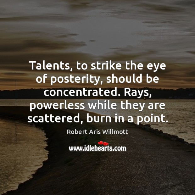 Talents, to strike the eye of posterity, should be concentrated. Rays, powerless Robert Aris Willmott Picture Quote