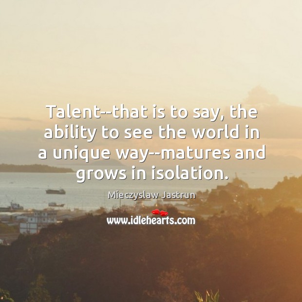 Talent–that is to say, the ability to see the world in a Mieczyslaw Jastrun Picture Quote