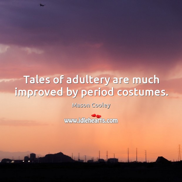Tales of adultery are much improved by period costumes. Mason Cooley Picture Quote