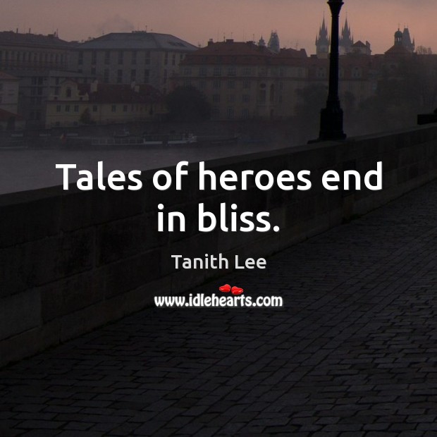 Tales of heroes end in bliss. Tanith Lee Picture Quote