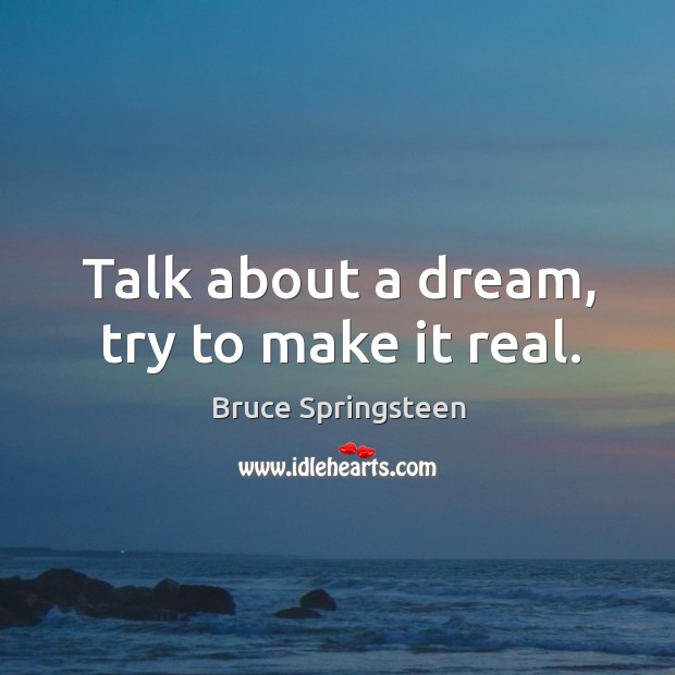 Talk about a dream, try to make it real. Bruce Springsteen Picture Quote