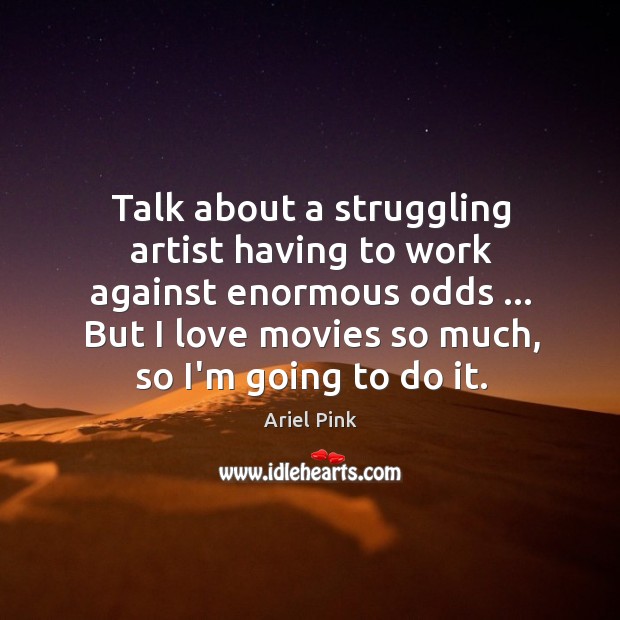 Talk about a struggling artist having to work against enormous odds … But Struggle Quotes Image
