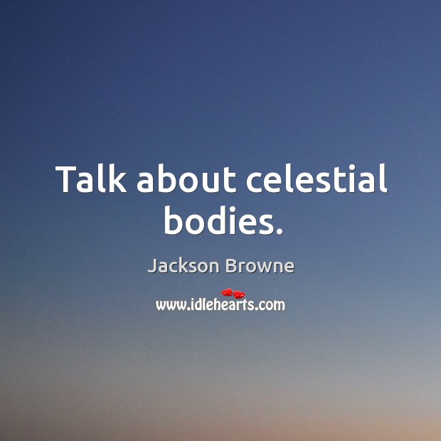 Talk about celestial bodies. Jackson Browne Picture Quote