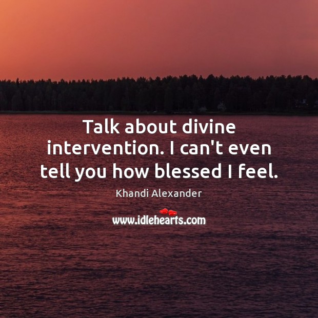 Talk about divine intervention. I can’t even tell you how blessed I feel. Khandi Alexander Picture Quote