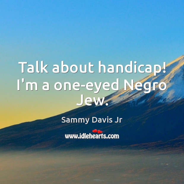 Talk about handicap! I’m a one-eyed Negro Jew. Sammy Davis Jr Picture Quote
