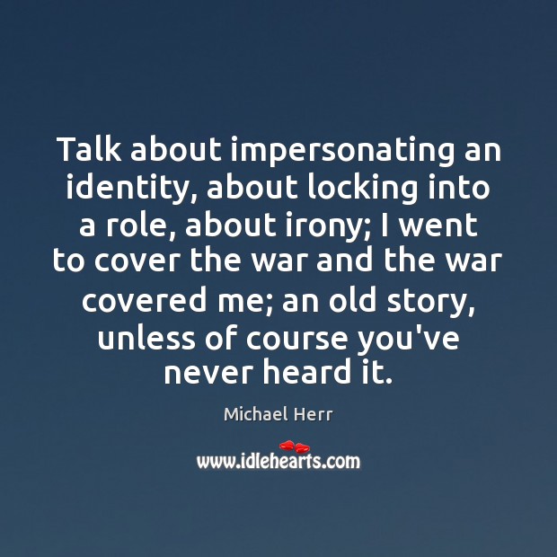 Talk about impersonating an identity, about locking into a role, about irony; Michael Herr Picture Quote