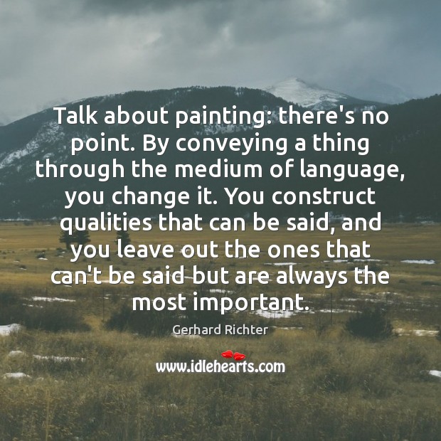 Talk about painting: there’s no point. By conveying a thing through the Gerhard Richter Picture Quote