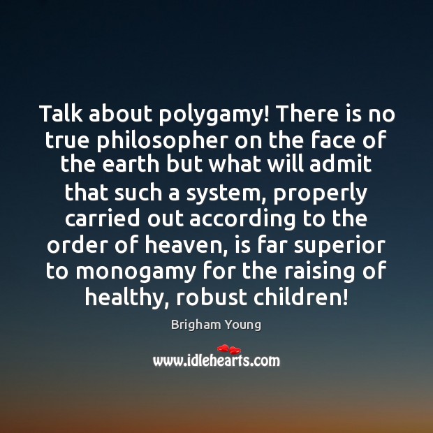 Talk about polygamy! There is no true philosopher on the face of Brigham Young Picture Quote