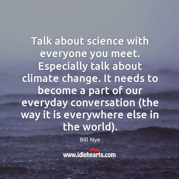 Talk about science with everyone you meet. Especially talk about climate change. Climate Quotes Image