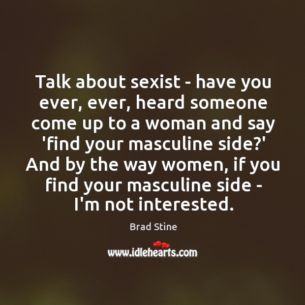 Talk about sexist – have you ever, ever, heard someone come up Image