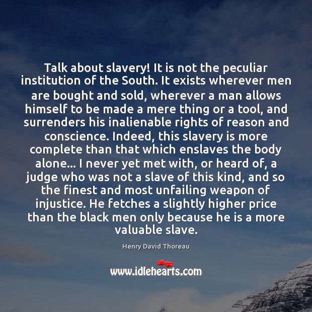 Talk about slavery! It is not the peculiar institution of the South. Henry David Thoreau Picture Quote