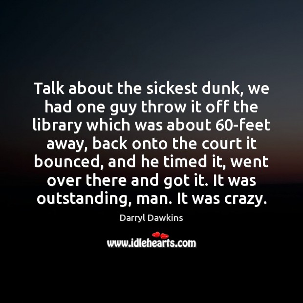 Talk about the sickest dunk, we had one guy throw it off Darryl Dawkins Picture Quote