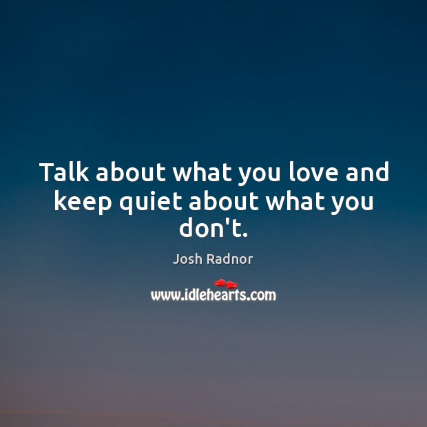 Talk about what you love and keep quiet about what you don’t. Josh Radnor Picture Quote