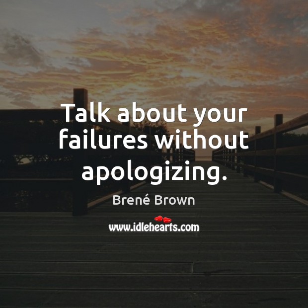 Talk about your failures without apologizing. Brené Brown Picture Quote