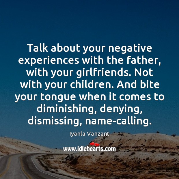 Talk about your negative experiences with the father, with your girlfriends. Not Image
