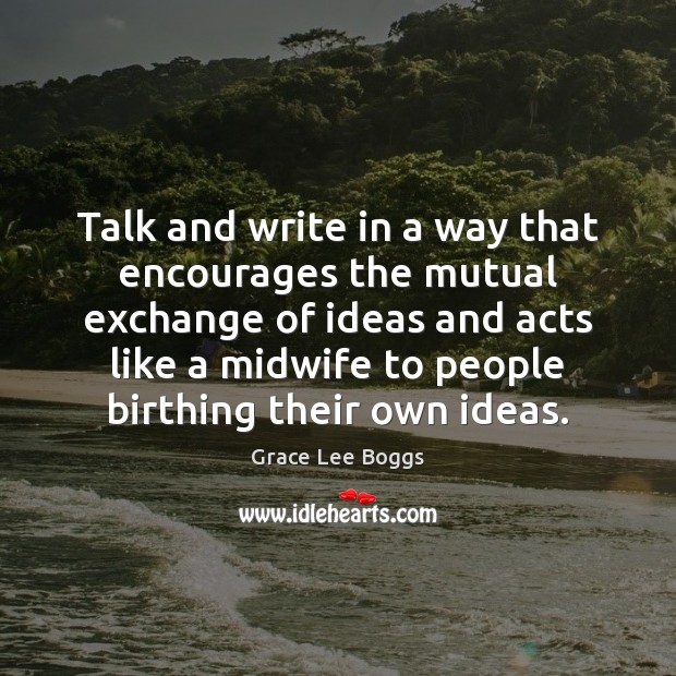 Talk and write in a way that encourages the mutual exchange of Image