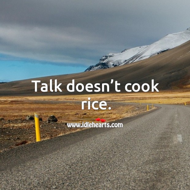Talk doesn’t cook rice. Image