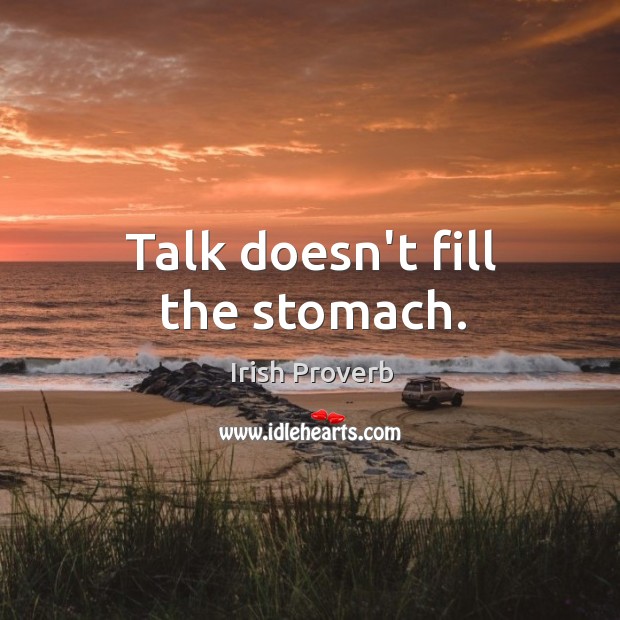 Talk doesn’t fill the stomach. Irish Proverbs Image
