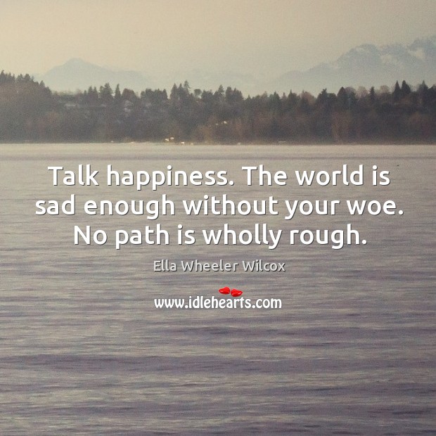 Talk happiness. The world is sad enough without your woe. No path is wholly rough. World Quotes Image
