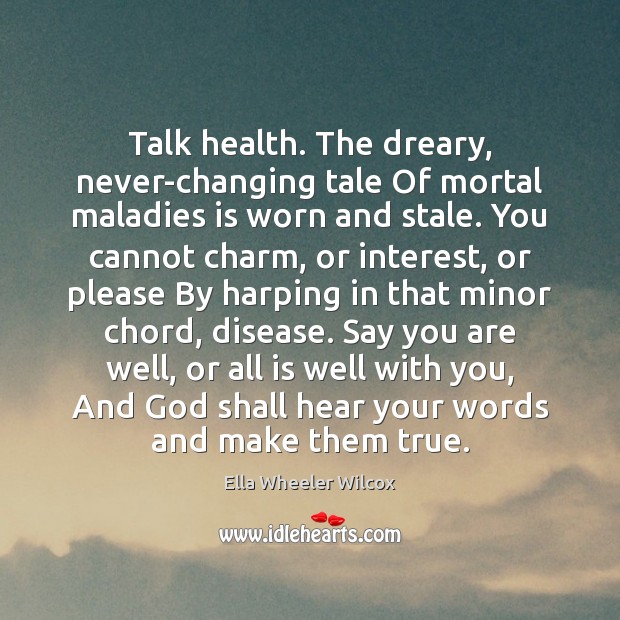 Talk health. The dreary, never-changing tale Of mortal maladies is worn and Ella Wheeler Wilcox Picture Quote