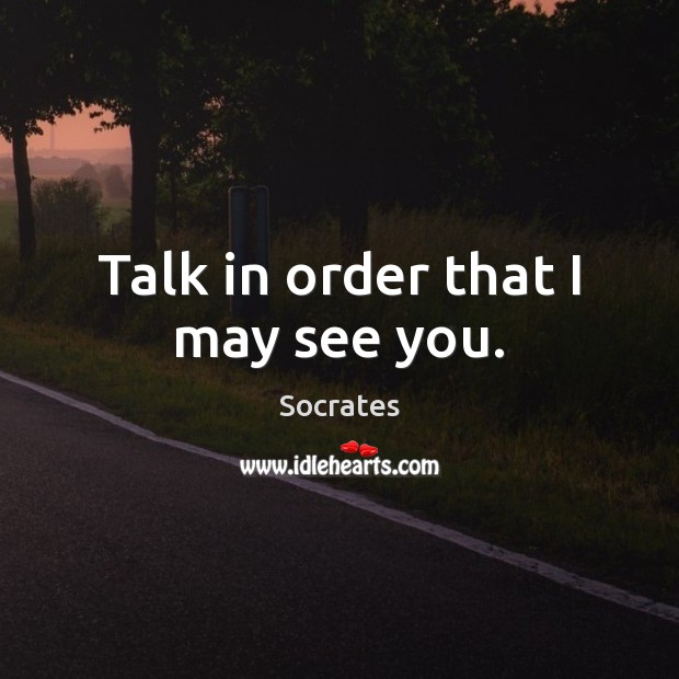 Talk in order that I may see you. Image