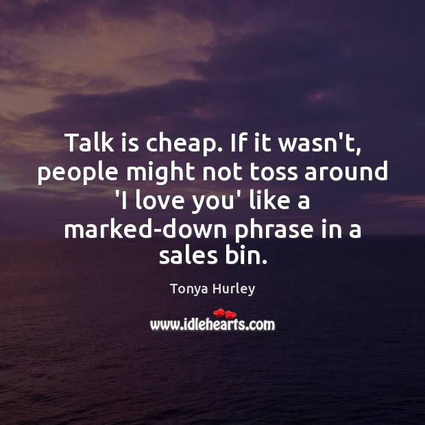 Talk is cheap. If it wasn’t, people might not toss around ‘I I Love You Quotes Image
