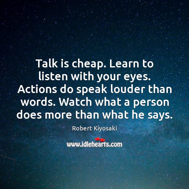 Talk is cheap. Learn to listen with your eyes. Actions do speak Robert Kiyosaki Picture Quote