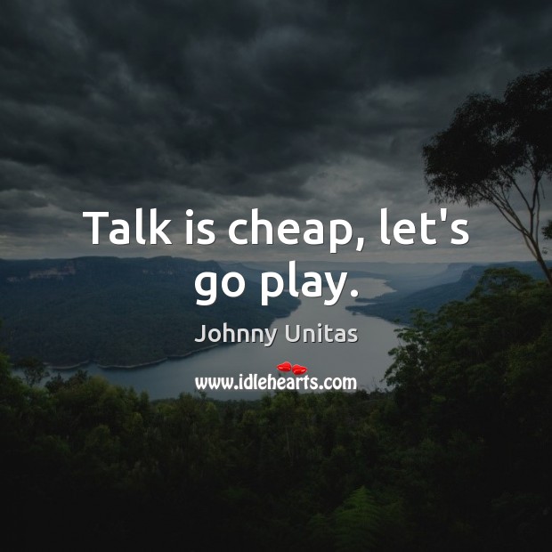 Talk is cheap, let’s go play. Johnny Unitas Picture Quote