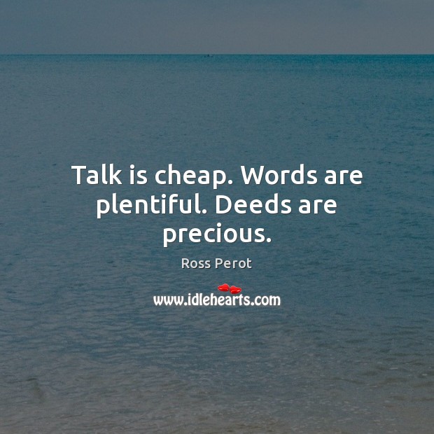 Talk is cheap. Words are plentiful. Deeds are precious. Ross Perot Picture Quote