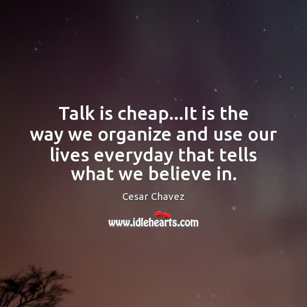 Talk is cheap…It is the way we organize and use our Cesar Chavez Picture Quote