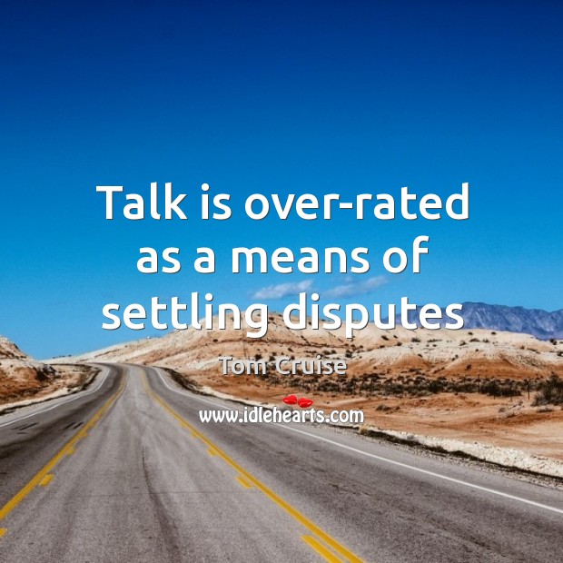 Talk is over-rated as a means of settling disputes Tom Cruise Picture Quote