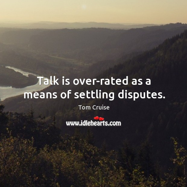 Talk is over-rated as a means of settling disputes. Tom Cruise Picture Quote