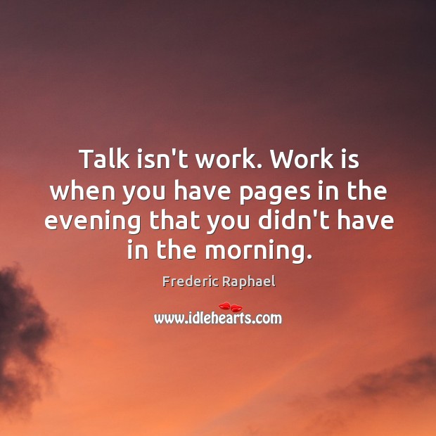 Talk isn’t work. Work is when you have pages in the evening Image